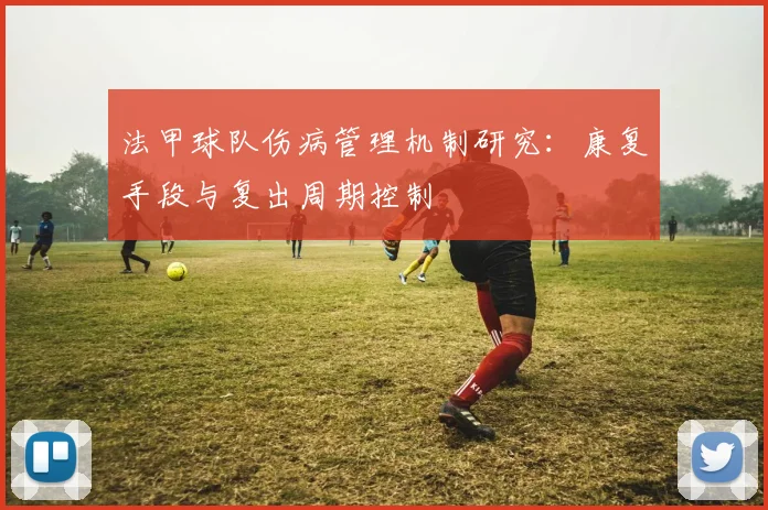 法甲球队伤病管理机制研究：康复手段与复出周期控制