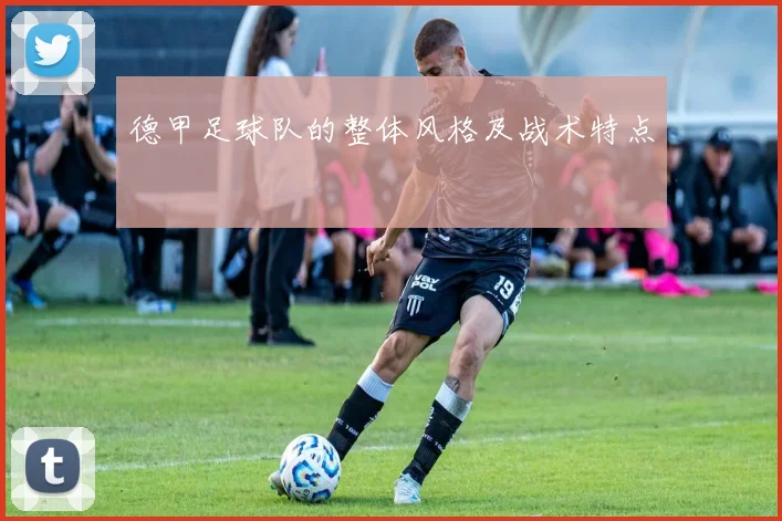 德甲足球队的整体风格及战术特点