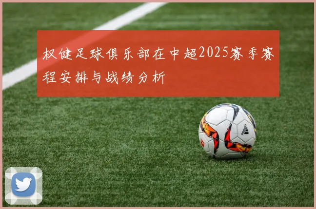 权健足球俱乐部在中超2025赛季赛程安排与战绩分析