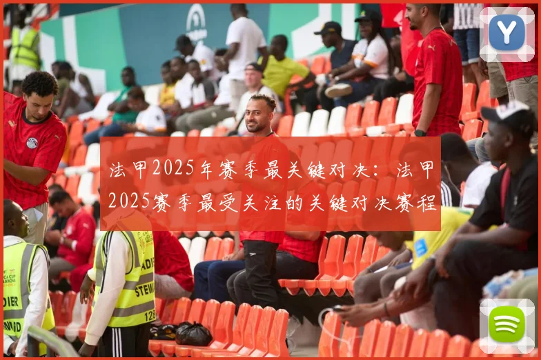 法甲2025年赛季最关键对决：法甲2025赛季最受关注的关键对决赛程