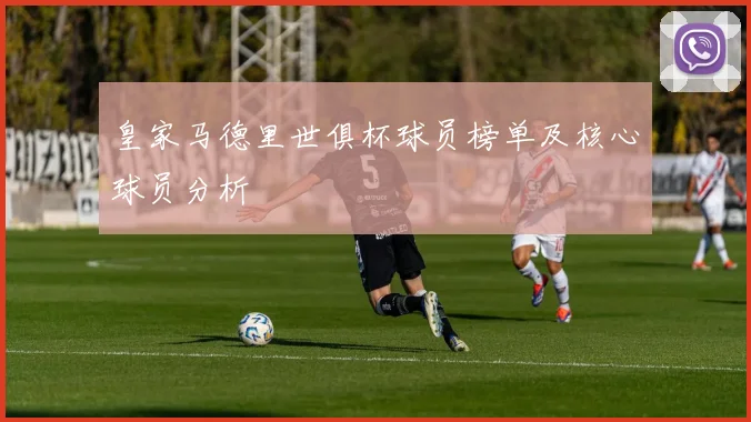 皇家马德里世俱杯球员榜单及核心球员分析
