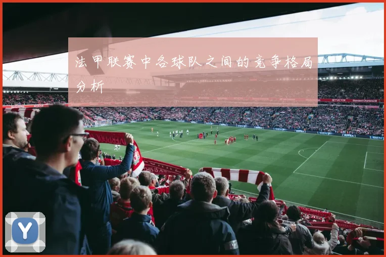 法甲联赛中各球队之间的竞争格局分析