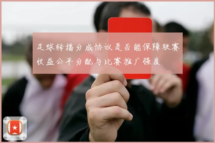 足球转播分成协议是否能保障联赛收益公平分配与比赛推广强度