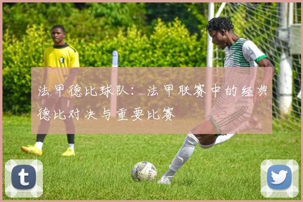 法甲德比球队：法甲联赛中的经典德比对决与重要比赛