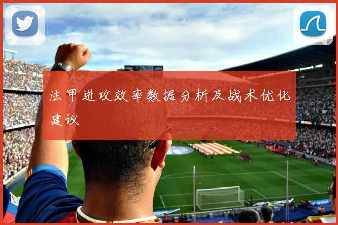 法甲进攻效率数据分析及战术优化建议