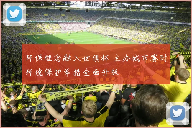 环保理念融入世俱杯 主办城市赛时环境保护举措全面升级