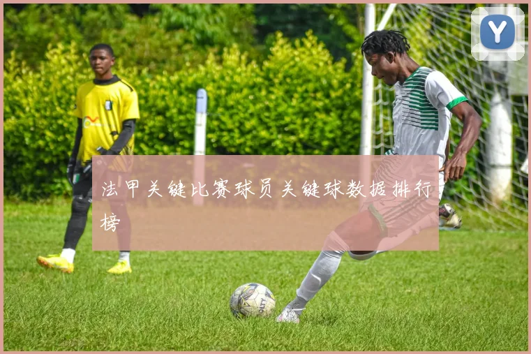 法甲关键比赛球员关键球数据排行榜